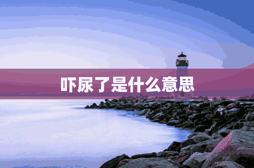 吓尿了是什么意思